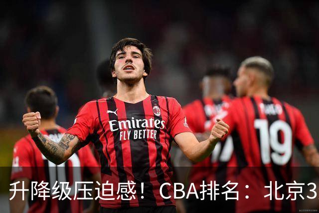 升降级压迫感！CBA排名：北京3连胜第1 广东艰难首胜山东暂居倒数