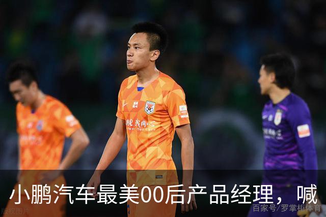 小鹏汽车最美00后产品经理，喊“老登”喊到道歉