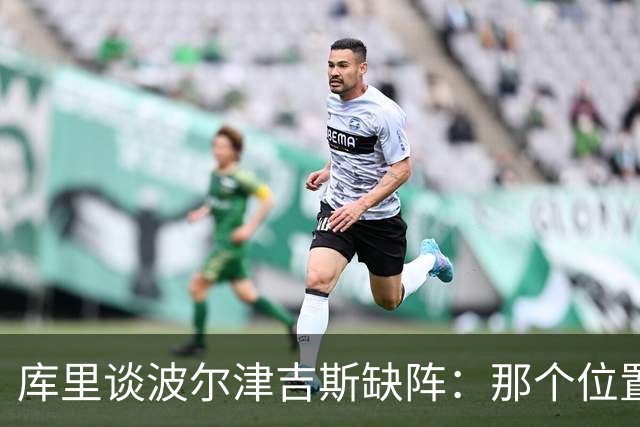 库里谈波尔津吉斯缺阵：那个位置对我们太重要了