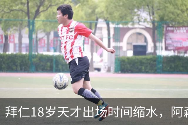 拜仁18岁天才出场时间缩水，阿森纳利物浦同时盯上