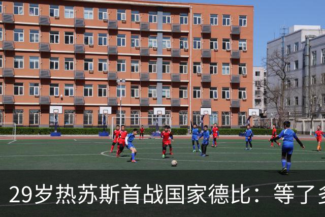 29岁热苏斯首战国家德比：等了多年，这是真正的梦想